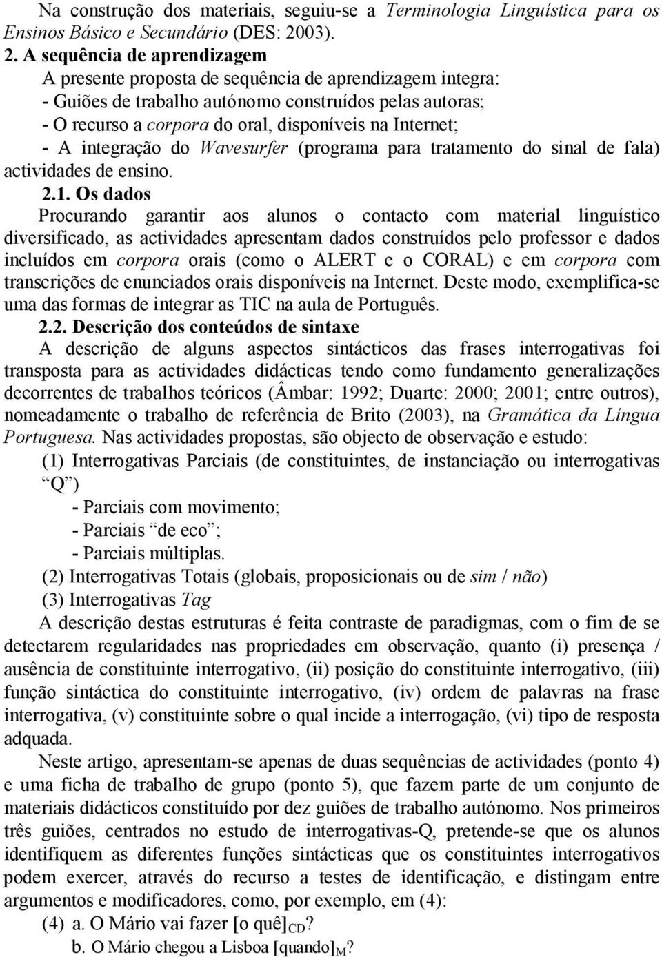 A sequência de aprendizagem A presente proposta de sequência de aprendizagem integra: - Guiões de trabalho autónomo construídos pelas autoras; - O recurso a corpora do oral, disponíveis na Internet;