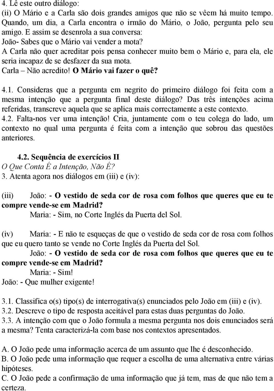 A Carla não quer acreditar pois pensa conhecer muito bem o Mário e, para ela, ele seria incapaz de se desfazer da sua mota. Carla Não acredito! O Mário vai fazer o quê? 4.1.