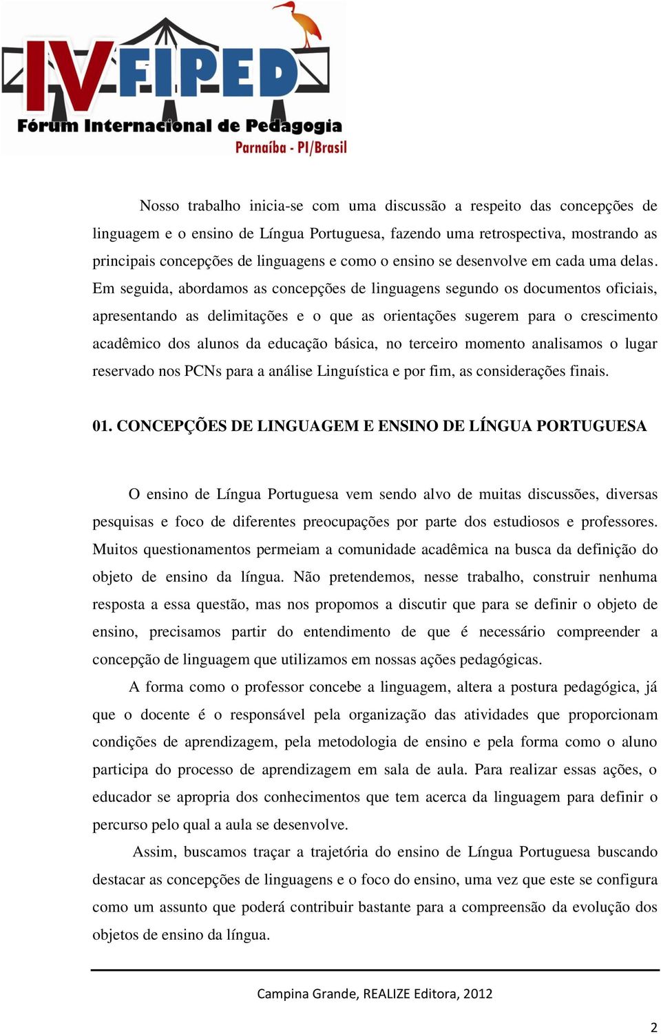 Em seguida, abordamos as concepções de linguagens segundo os documentos oficiais, apresentando as delimitações e o que as orientações sugerem para o crescimento acadêmico dos alunos da educação