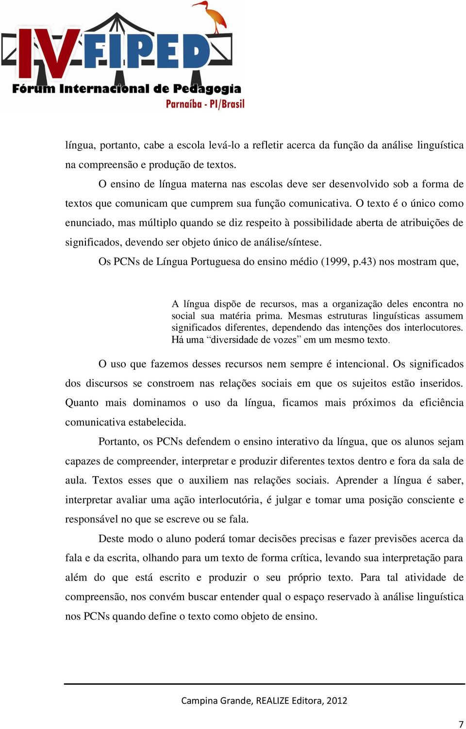 O texto é o único como enunciado, mas múltiplo quando se diz respeito à possibilidade aberta de atribuições de significados, devendo ser objeto único de análise/síntese.