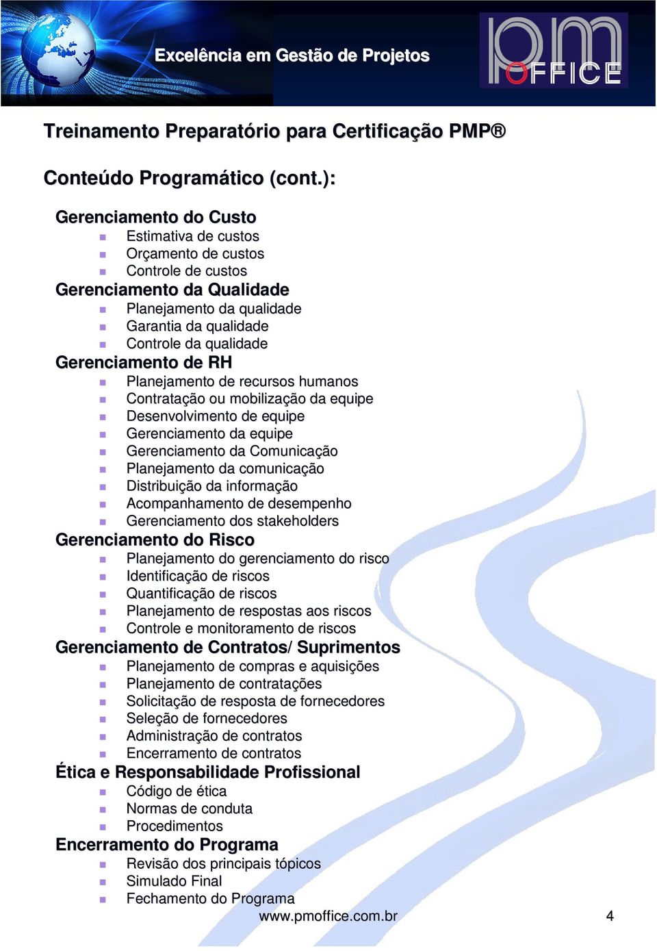 RH Planejamento de recursos humanos Contratação ou mobilização da equipe Desenvolvimento de equipe Gerenciamento da equipe Gerenciamento da Comunicação Planejamento da comunicação Distribuição da