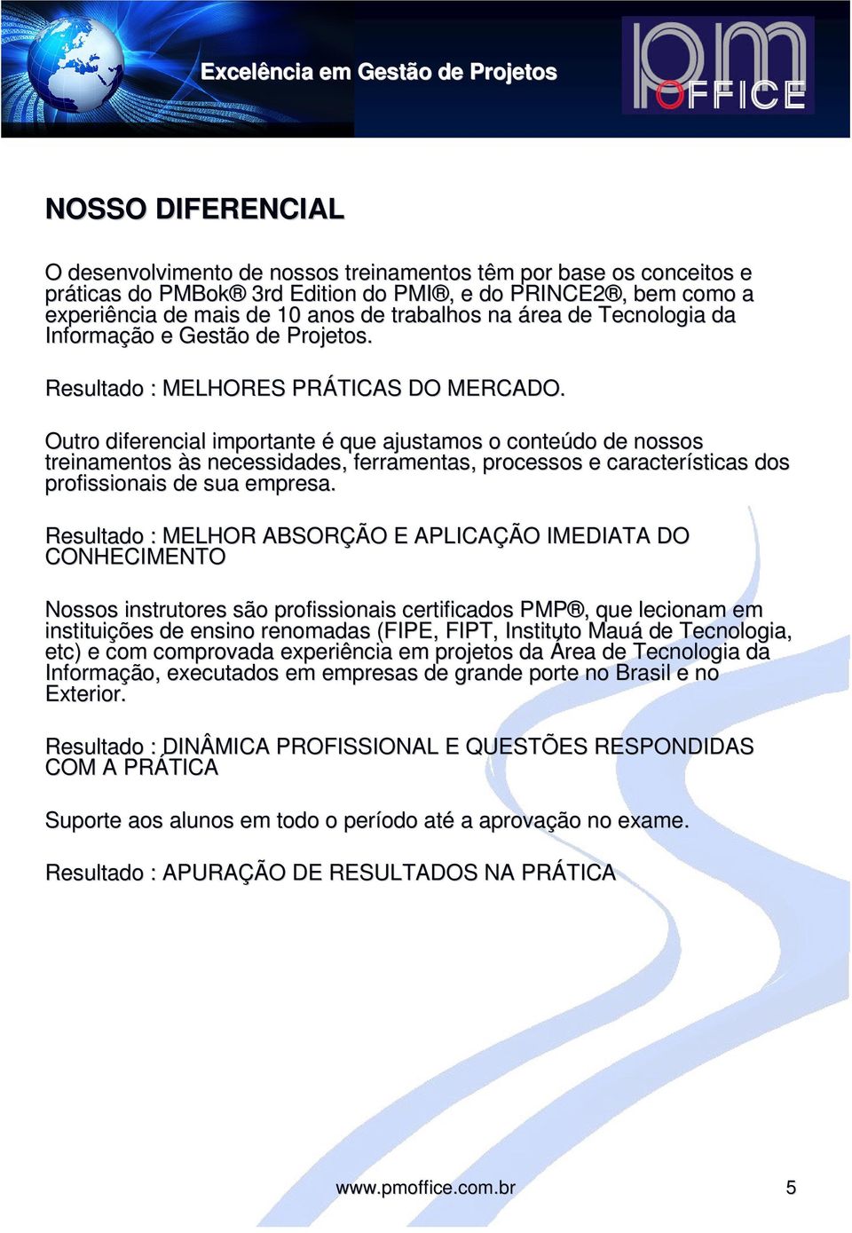 Outro diferencial importante é que ajustamos o conteúdo de nossos treinamentos às s necessidades, ferramentas, processos e características dos profissionais de sua empresa.