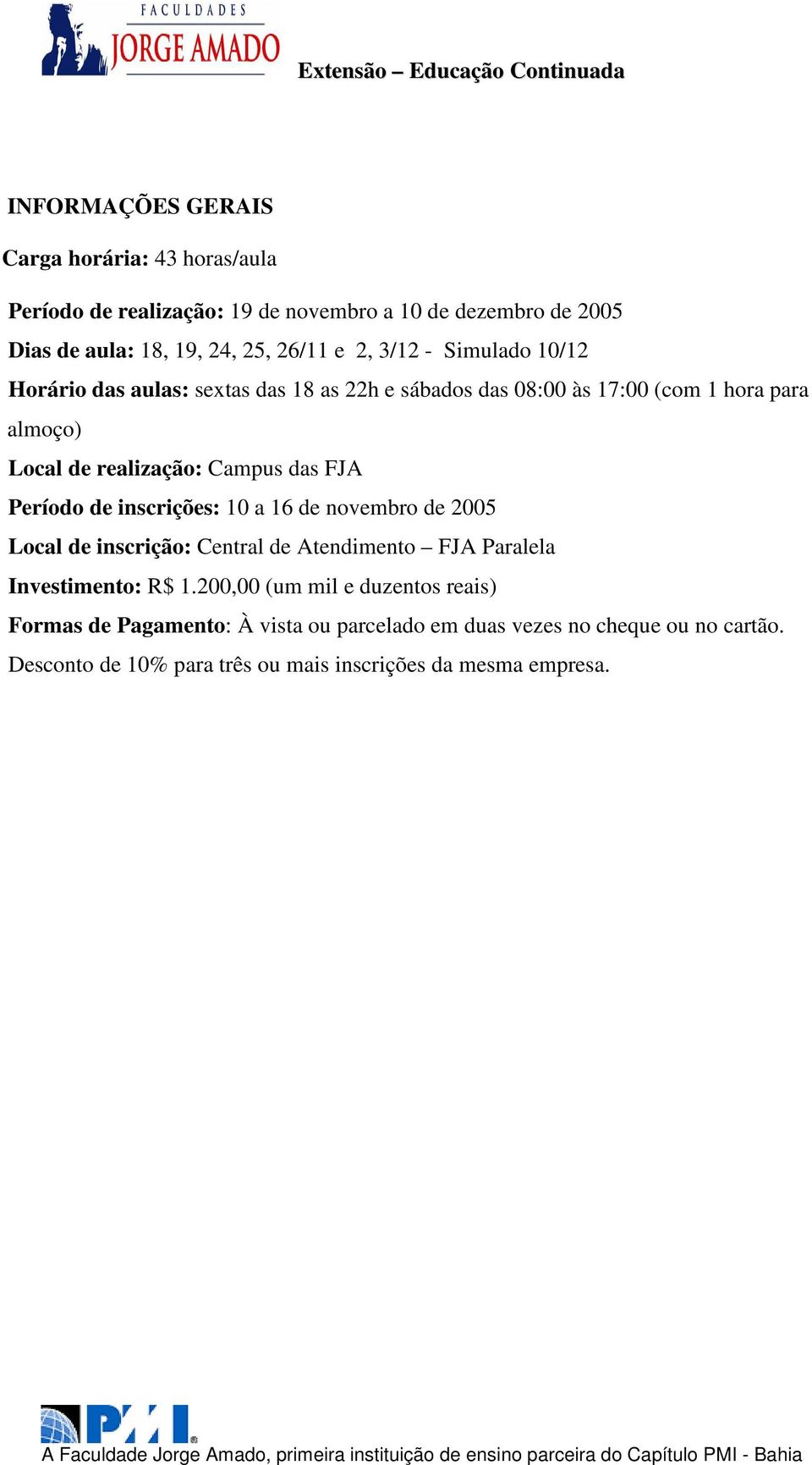 Período de inscrições: 10 a 16 de novembro de 2005 Local de inscrição: Central de Atendimento FJA Paralela Investimento: R$ 1.