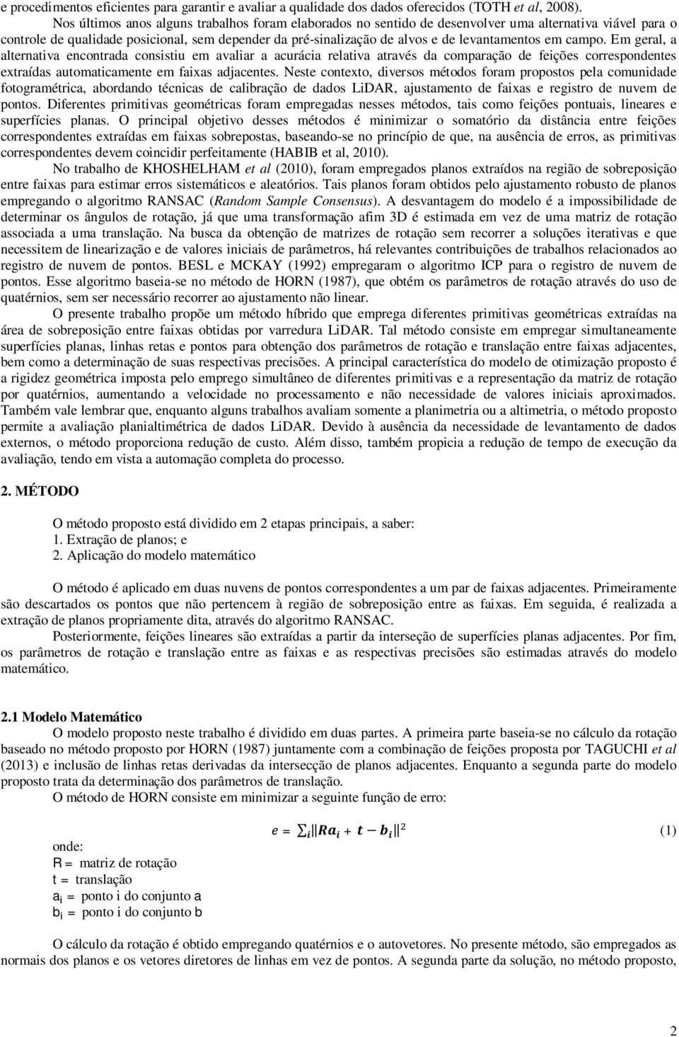 levantamentos em campo. Em geral, a alternativa encontrada consistiu em avaliar a acurácia relativa através da comparação de feições correspondentes extraídas automaticamente em faixas adjacentes.