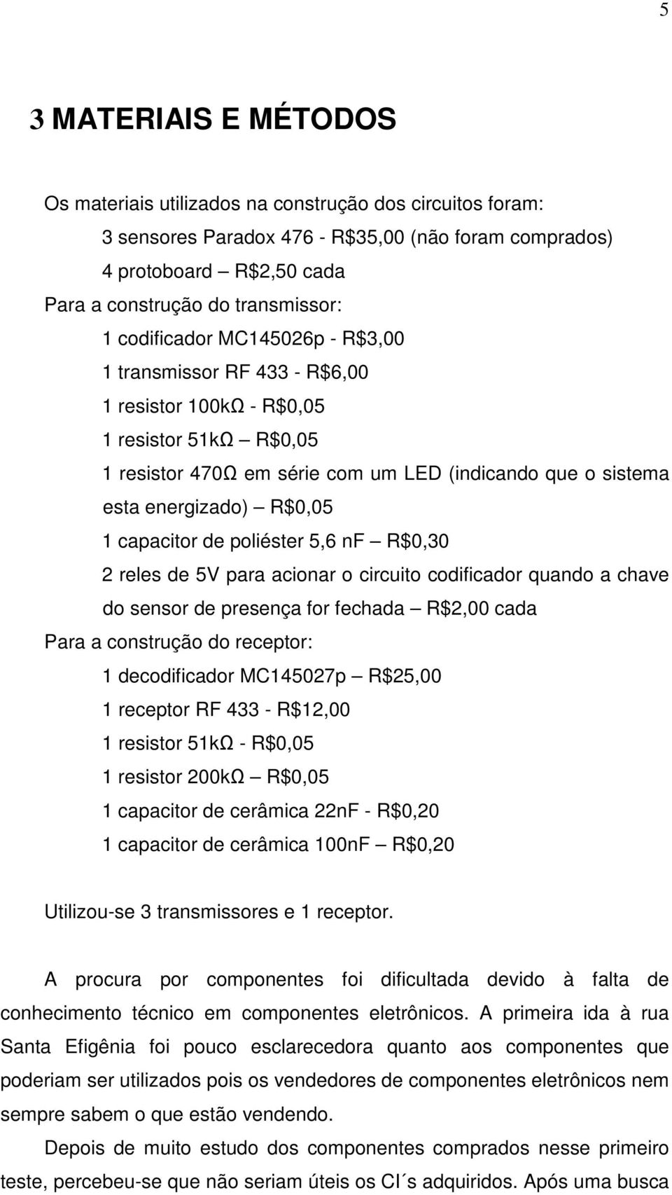 capacitor de poliéster 5,6 nf R$0,30 2 reles de 5V para acionar o circuito codificador quando a chave do sensor de presença for fechada R$2,00 cada Para a construção do receptor: 1 decodificador