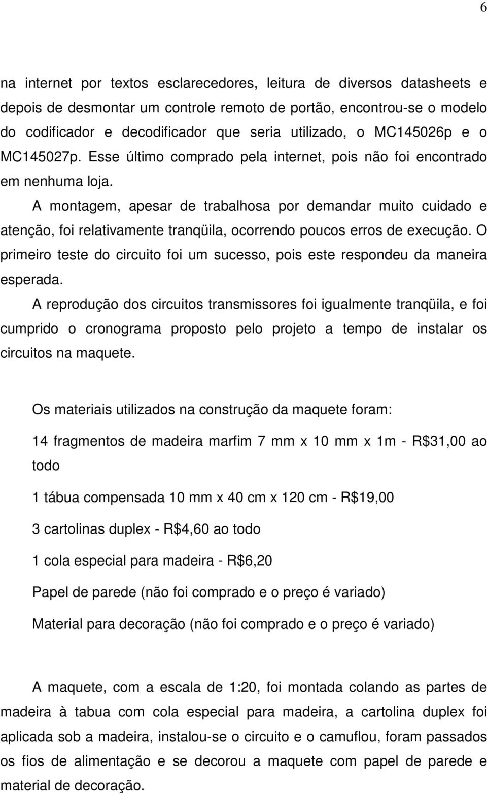 A montagem, apesar de trabalhosa por demandar muito cuidado e atenção, foi relativamente tranqüila, ocorrendo poucos erros de execução.