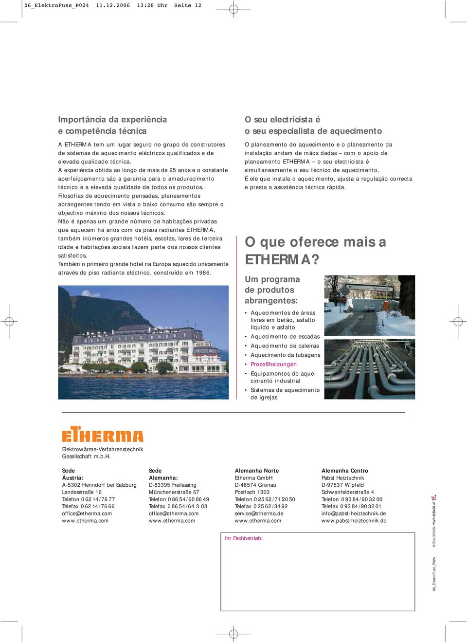 qualidade técnica. A experiência obtida ao longo de mais de 25 anos e o constante aperfeiçoamento são a garantia para o amadurecimento técnico e a elevada qualidade de todos os produtos.