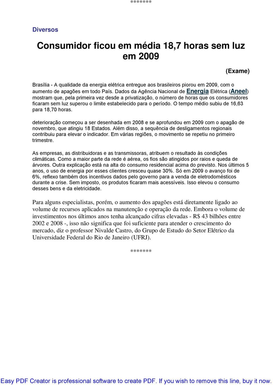 período. O tempo médio subiu de 16,63 para 18,70 horas. deterioração começou a ser desenhada em 2008 e se aprofundou em 2009 com o apagão de novembro, que atingiu 18 Estados.