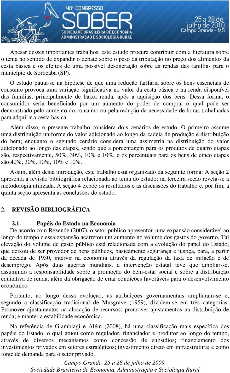 O estudo pauta-se na hipótese de que uma redução tarifária sobre os bens essenciais de consumo provoca uma variação significativa no valor da cesta básica e na renda disponível das famílias,