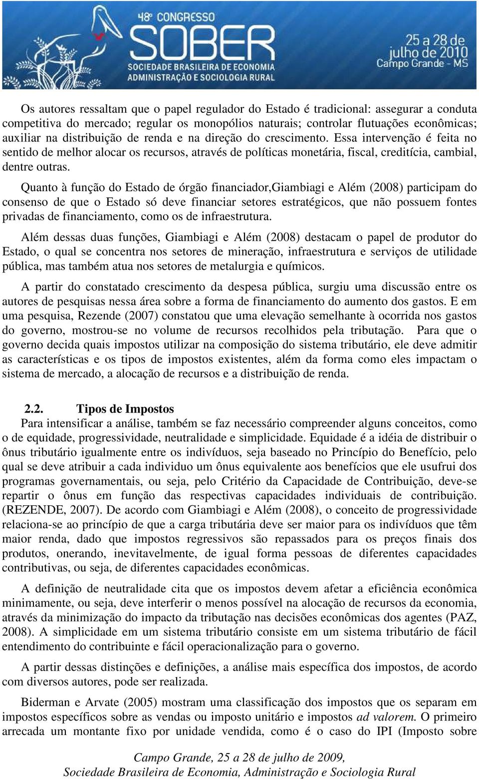 Quanto à função do Estado de órgão financiador,giambiagi e Além (2008) participam do consenso de que o Estado só deve financiar setores estratégicos, que não possuem fontes privadas de financiamento,