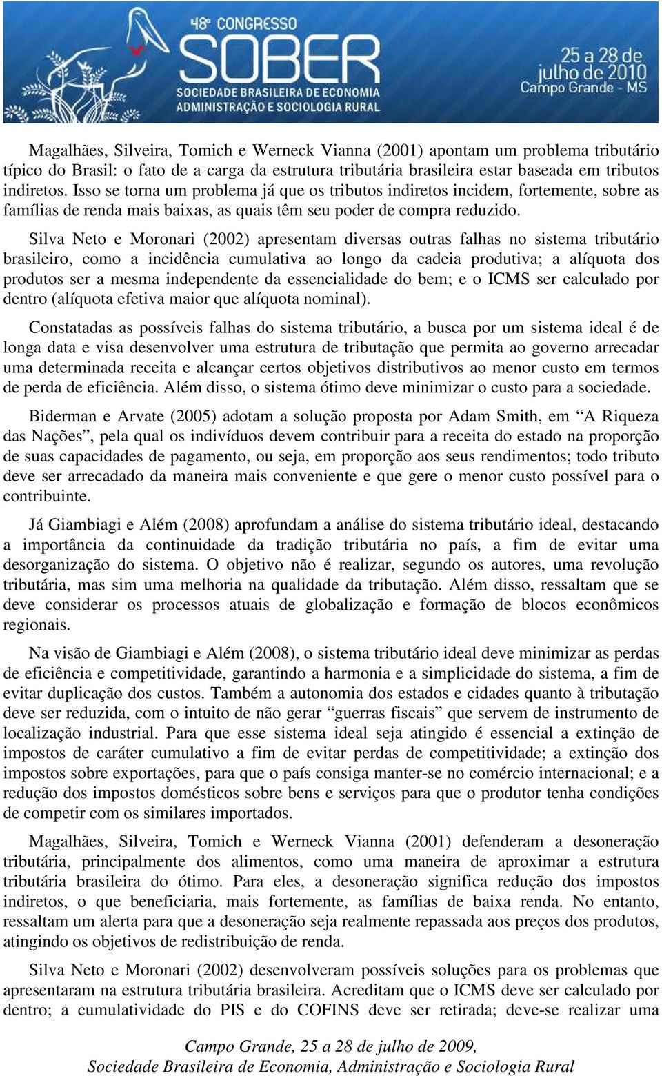 Silva Neto e Moronari (2002) apresentam diversas outras falhas no sistema tributário brasileiro, como a incidência cumulativa ao longo da cadeia produtiva; a alíquota dos produtos ser a mesma