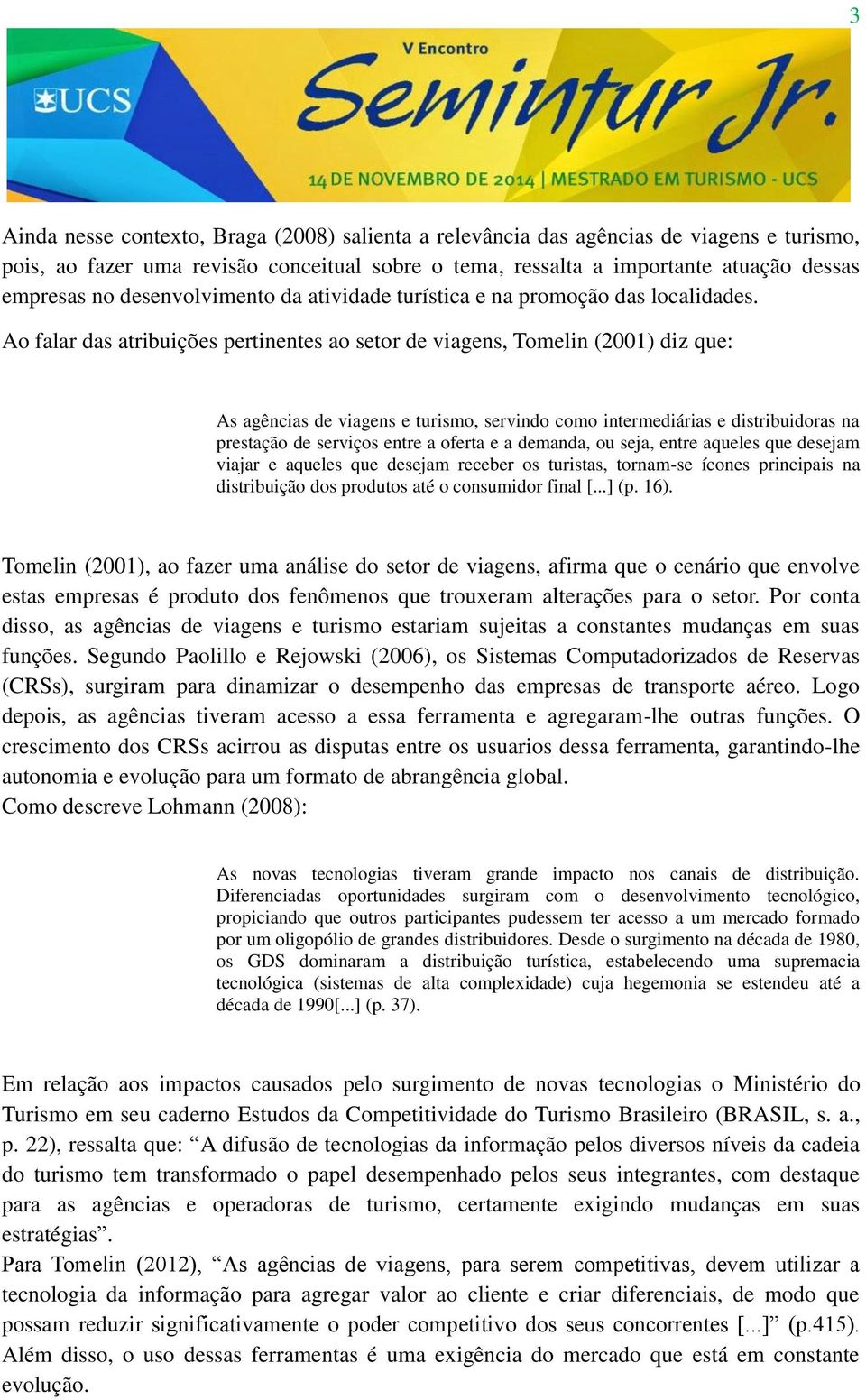 Ao falar das atribuições pertinentes ao setor de viagens, Tomelin (2001) diz que: As agências de viagens e turismo, servindo como intermediárias e distribuidoras na prestação de serviços entre a