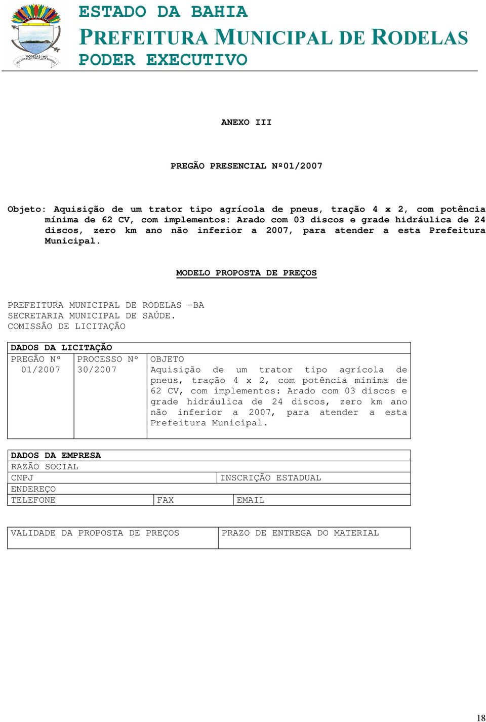 COMISSÃO DE LICITAÇÃO DADOS DA LICITAÇÃO PREGÃO Nº PROCESSO Nº 01/2007 30/2007 OBJETO Aquisição de um trator tipo agrícola de pneus, tração 4 x 2, com potência mínima de 62 CV, com implementos: Arado