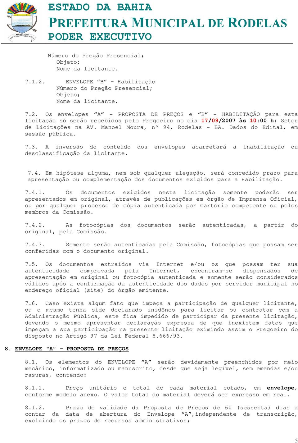 Os envelopes A - PROPOSTA DE PREÇOS e B - HABILITAÇÃO para esta licitação só serão recebidos pelo Pregoeiro no dia 17/09/2007 às 10:00 h; Setor de Licitações na AV. Manoel Moura, nº 94, Rodelas - BA.