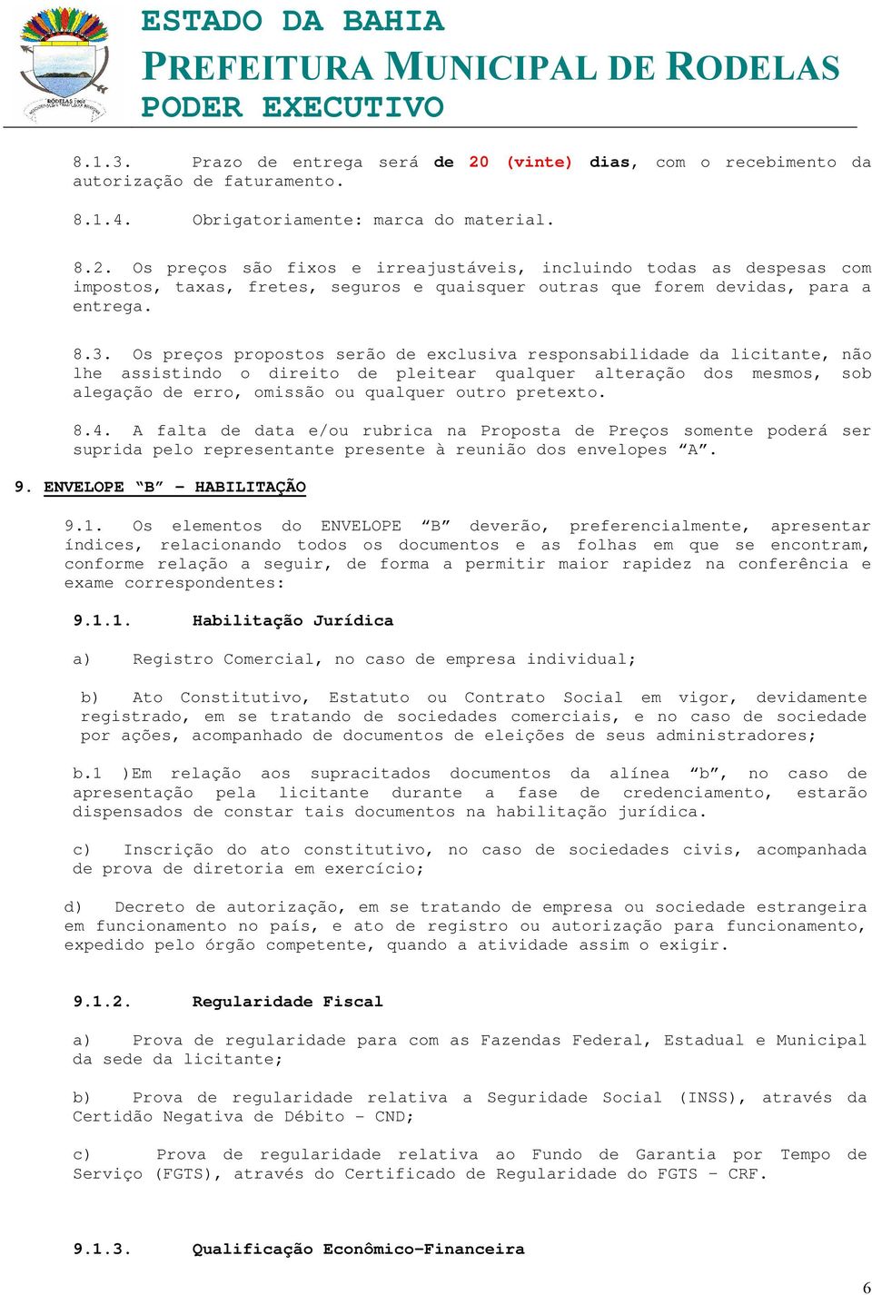 pretexto. 8.4. A falta de data e/ou rubrica na Proposta de Preços somente poderá ser suprida pelo representante presente à reunião dos envelopes A. 9. ENVELOPE B HABILITAÇÃO 9.1.