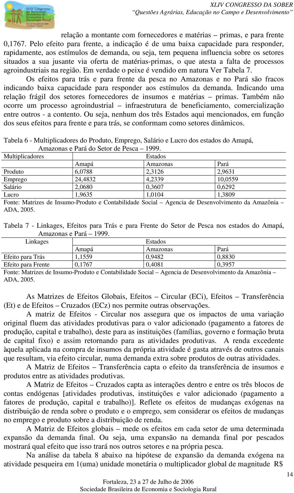 oferta de matérias-primas, o que atesta a falta de processos agroindustriais na região. Em verdade o peixe é vendido em natura Ver Tabela 7.