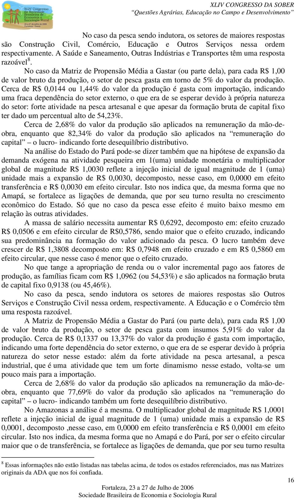 No caso da Matriz de Propensão Média a Gastar (ou parte dela), para cada R$ 1, de valor bruto da produção, o setor de pesca gasta em torno de 5% do valor da produção.