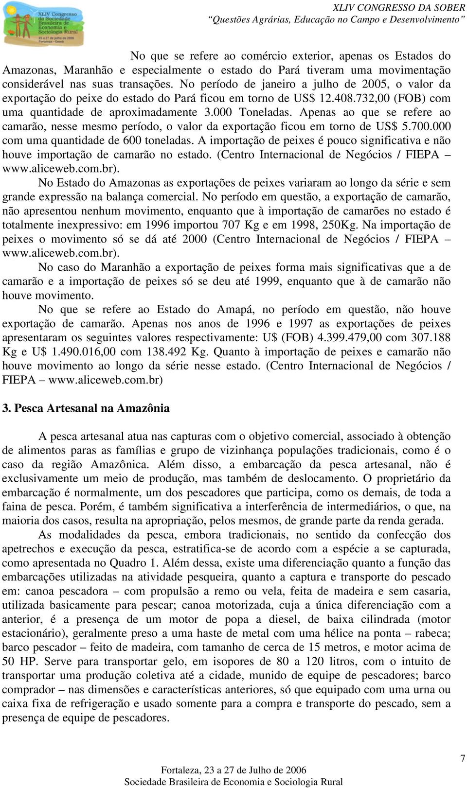 Apenas ao que se refere ao camarão, nesse mesmo período, o valor da exportação ficou em torno de US$ 5.7. com uma quantidade de 6 toneladas.