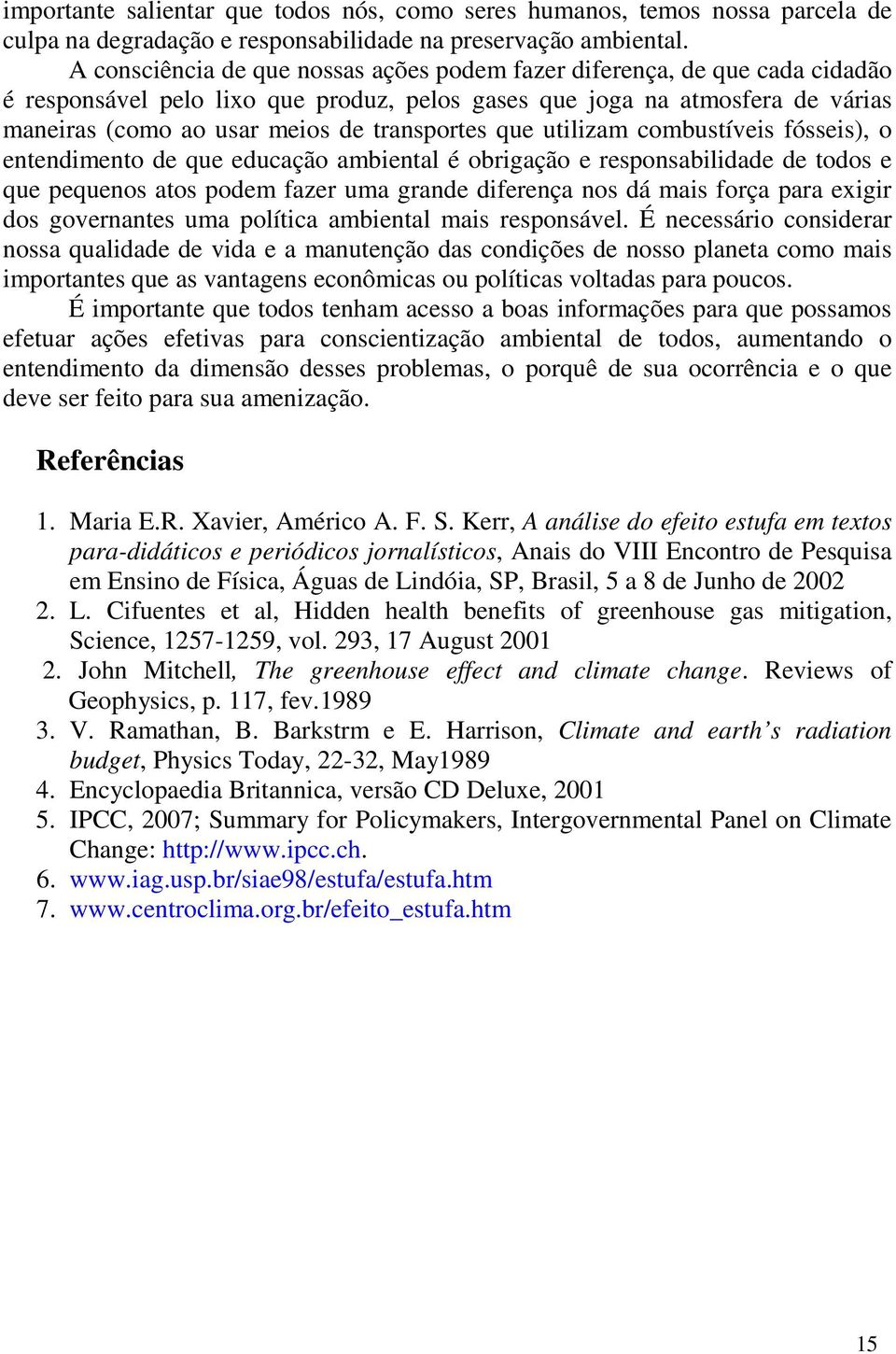 transportes que utilizam combustíveis fósseis), o entendimento de que educação ambiental é obrigação e responsabilidade de todos e que pequenos atos podem fazer uma grande diferença nos dá mais força