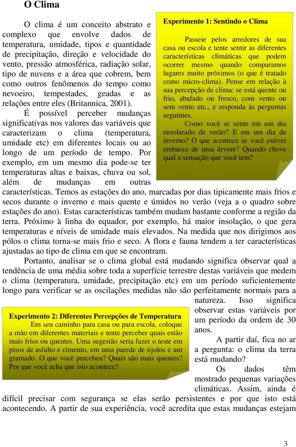 É possível perceber mudanças significativas nos valores das variáveis que caracterizam o clima (temperatura, umidade etc) em diferentes locais ou ao longo de um período de tempo.