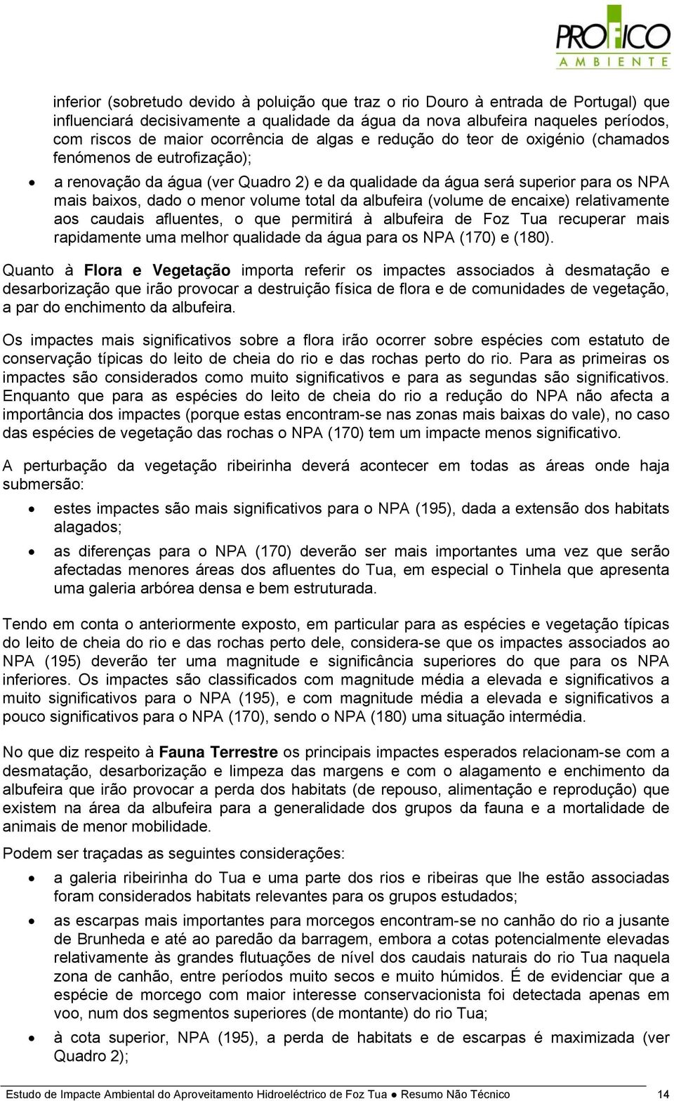 volume total da albufeira (volume de encaixe) relativamente aos caudais afluentes, o que permitirá à albufeira de Foz Tua recuperar mais rapidamente uma melhor qualidade da água para os NPA (170) e