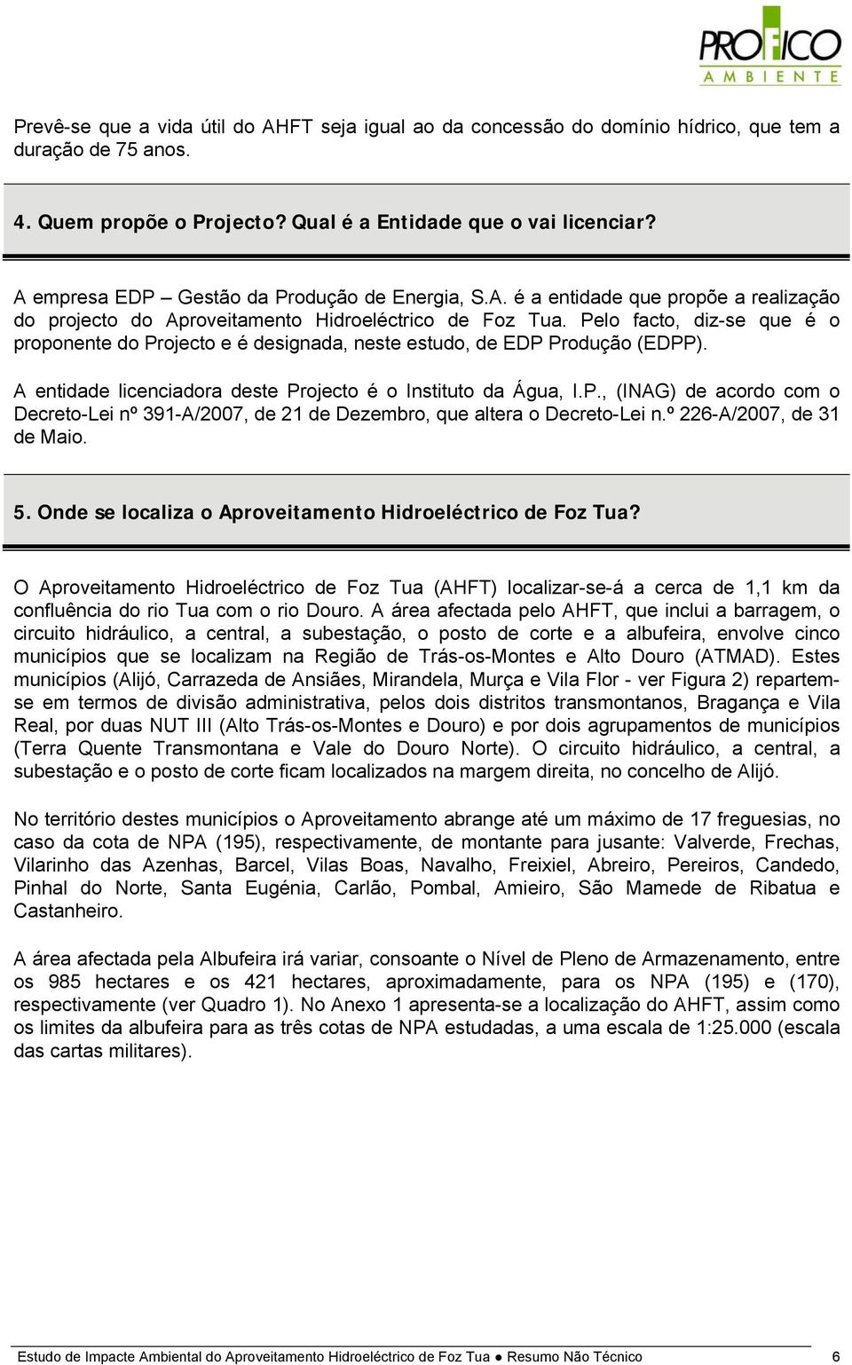 Pelo facto, diz-se que é o proponente do Projecto e é designada, neste estudo, de EDP Produção (EDPP). A entidade licenciadora deste Projecto é o Instituto da Água, I.P., (INAG) de acordo com o Decreto-Lei nº 391-A/2007, de 21 de Dezembro, que altera o Decreto-Lei n.