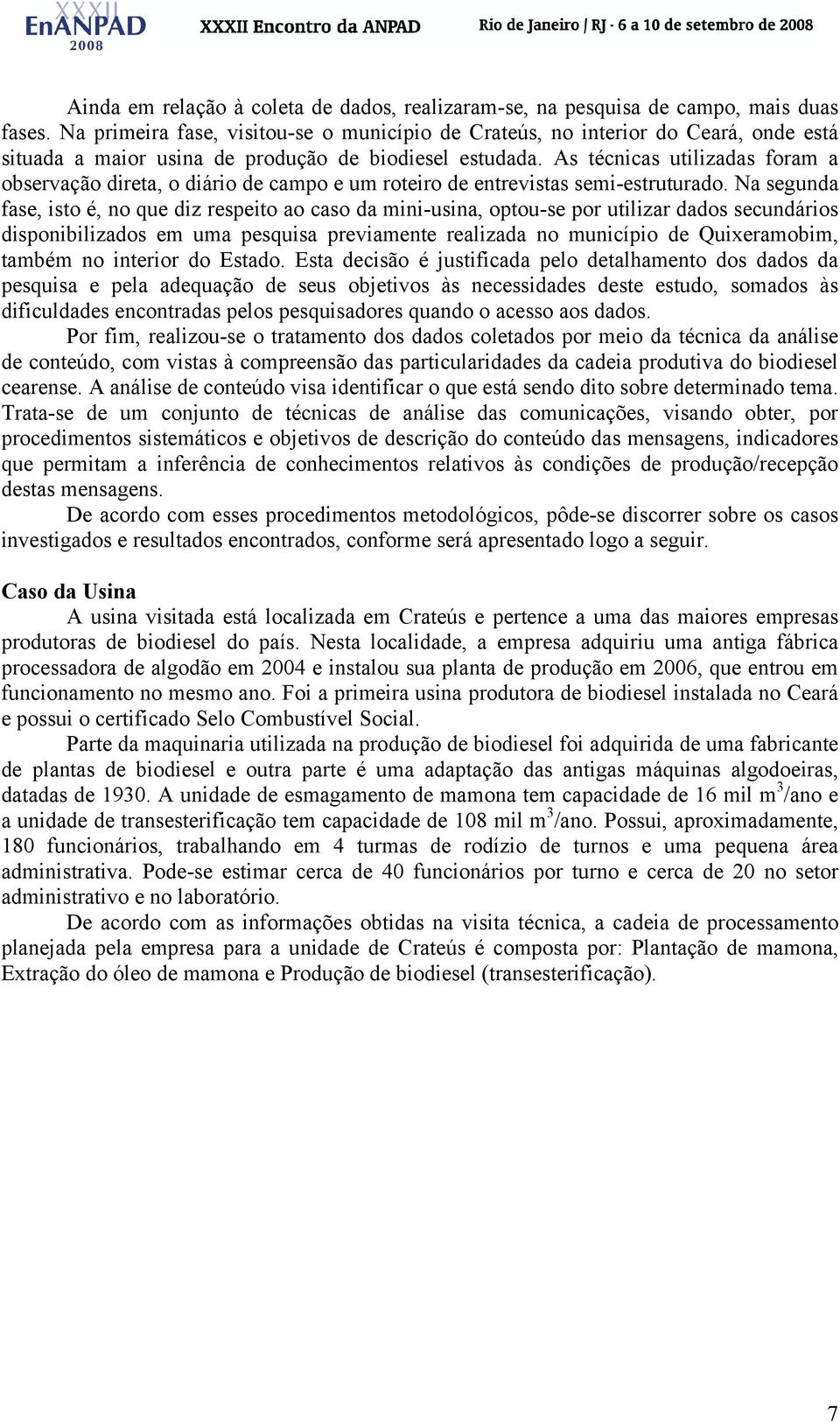 As técnicas utilizadas foram a observação direta, o diário de campo e um roteiro de entrevistas semi-estruturado.