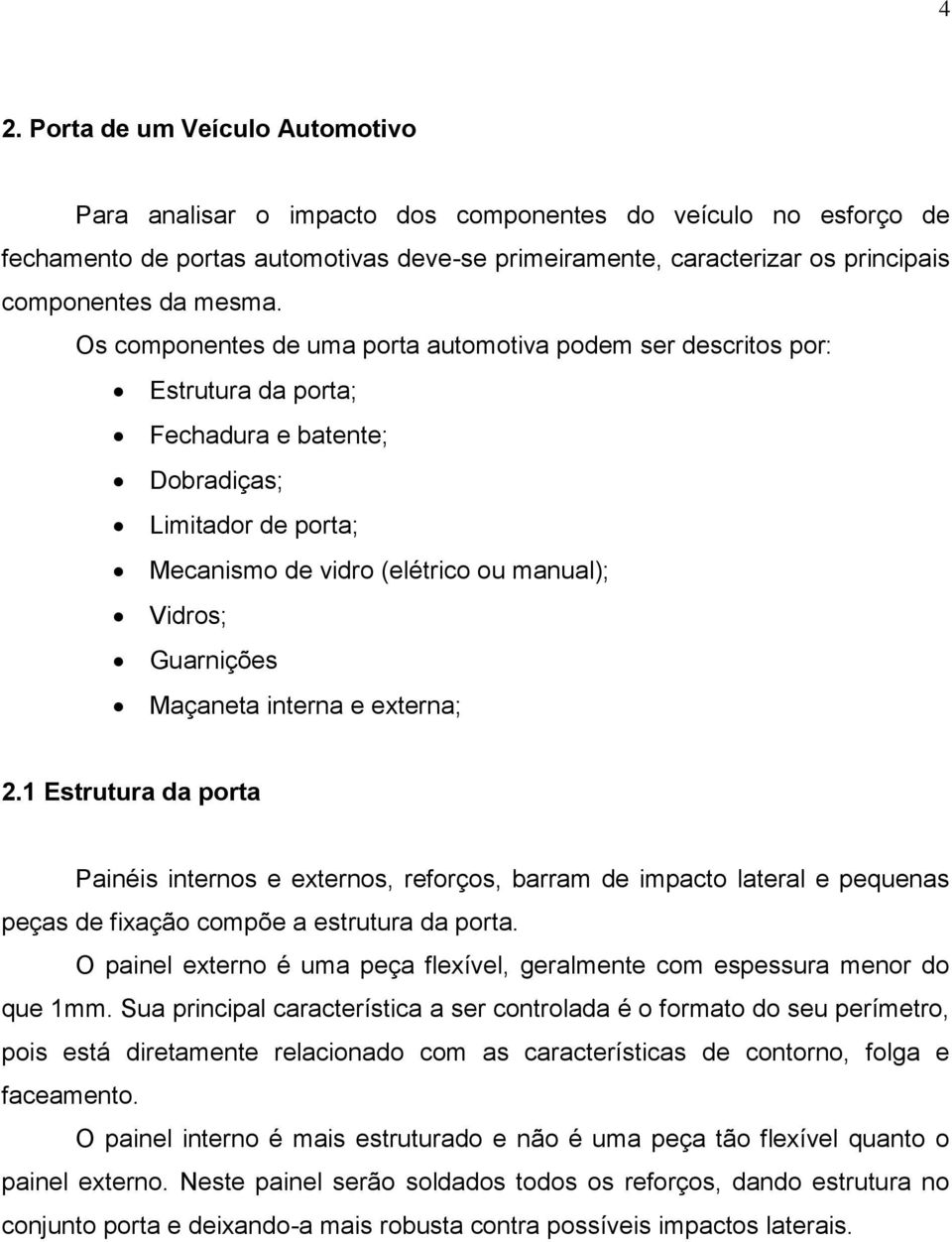 Os componentes de uma porta automotiva podem ser descritos por: Estrutura da porta; Fechadura e batente; Dobradiças; Limitador de porta; Mecanismo de vidro (elétrico ou manual); Vidros; Guarnições