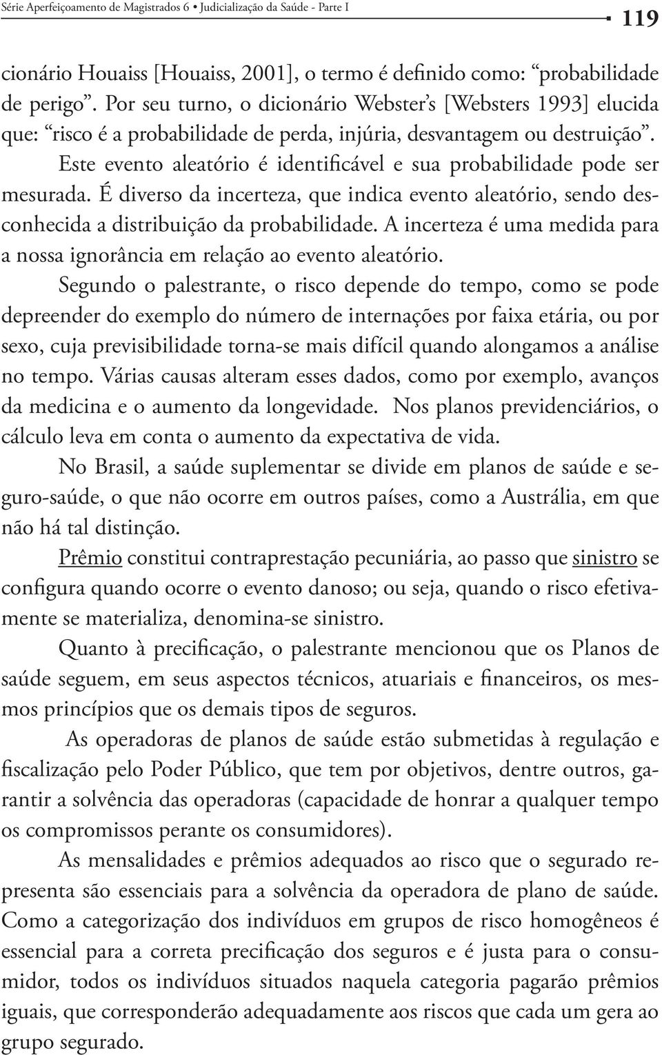 Este evento aleatório é identificável e sua probabilidade pode ser mesurada. É diverso da incerteza, que indica evento aleatório, sendo desconhecida a distribuição da probabilidade.