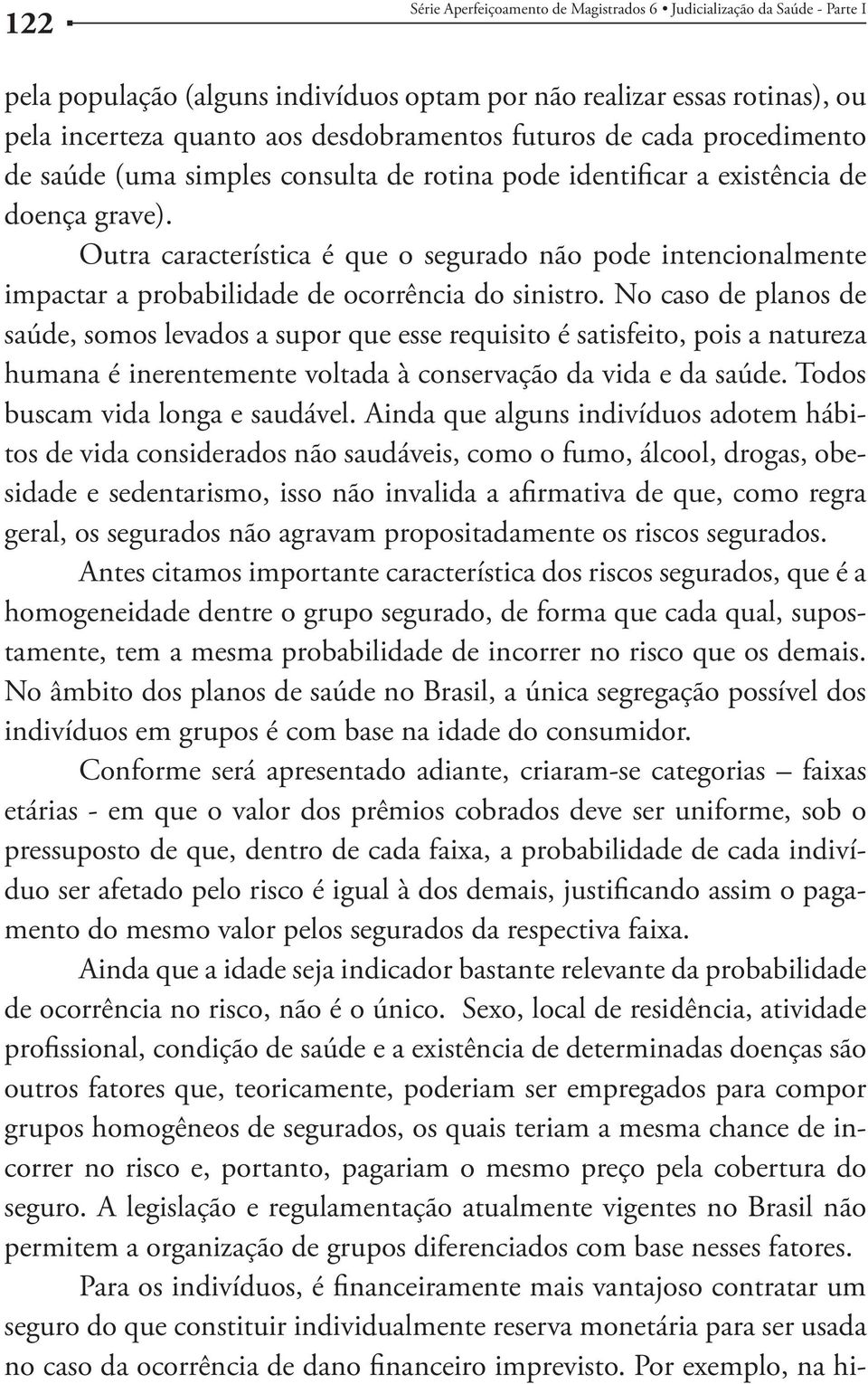 Outra característica é que o segurado não pode intencionalmente impactar a probabilidade de ocorrência do sinistro.