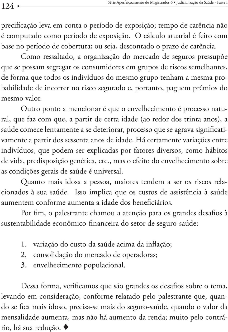 Como ressaltado, a organização do mercado de seguros pressupõe que se possam segregar os consumidores em grupos de riscos semelhantes, de forma que todos os indivíduos do mesmo grupo tenham a mesma