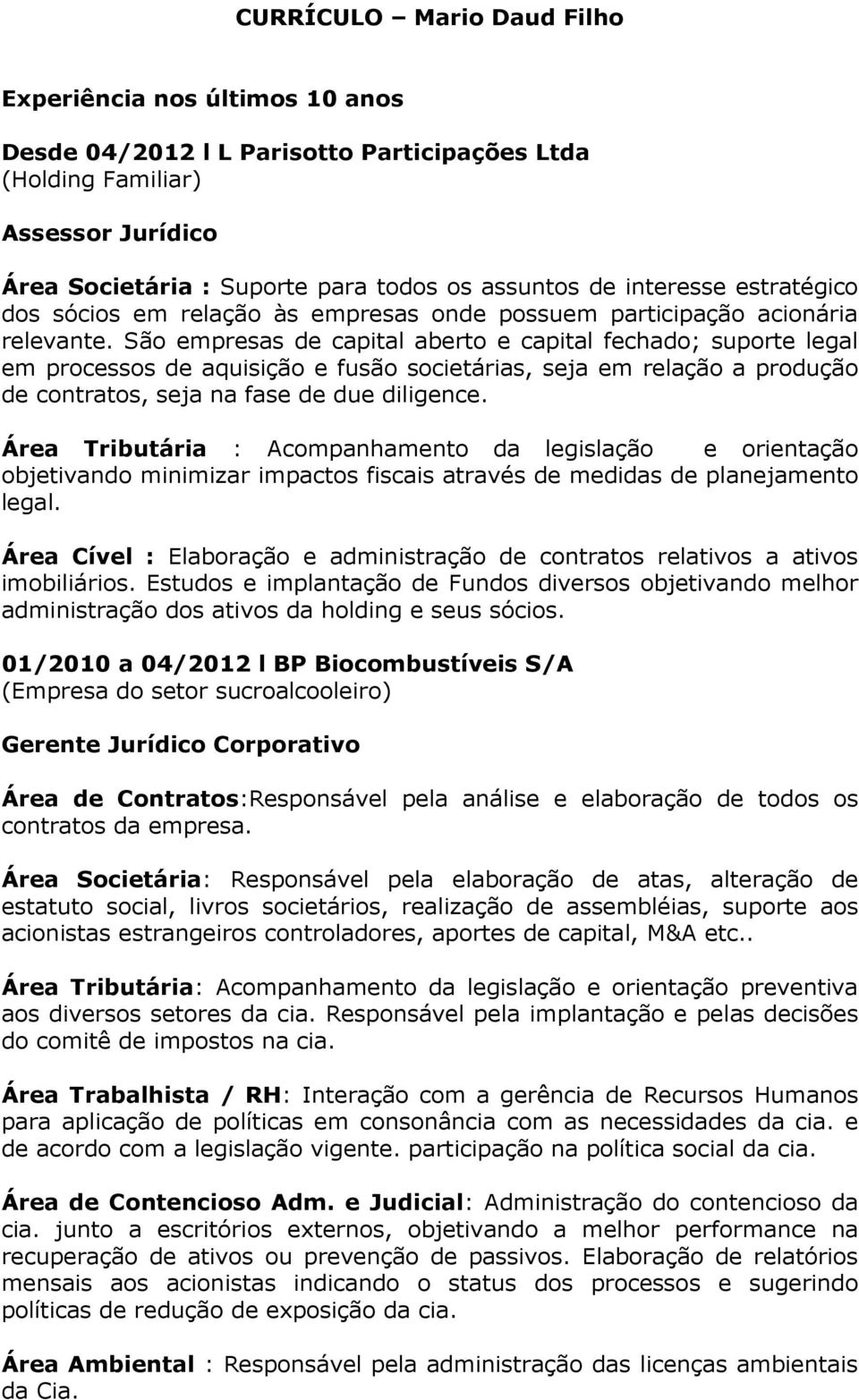 São empresas de capital aberto e capital fechado; suporte legal em processos de aquisição e fusão societárias, seja em relação a produção de contratos, seja na fase de due diligence.