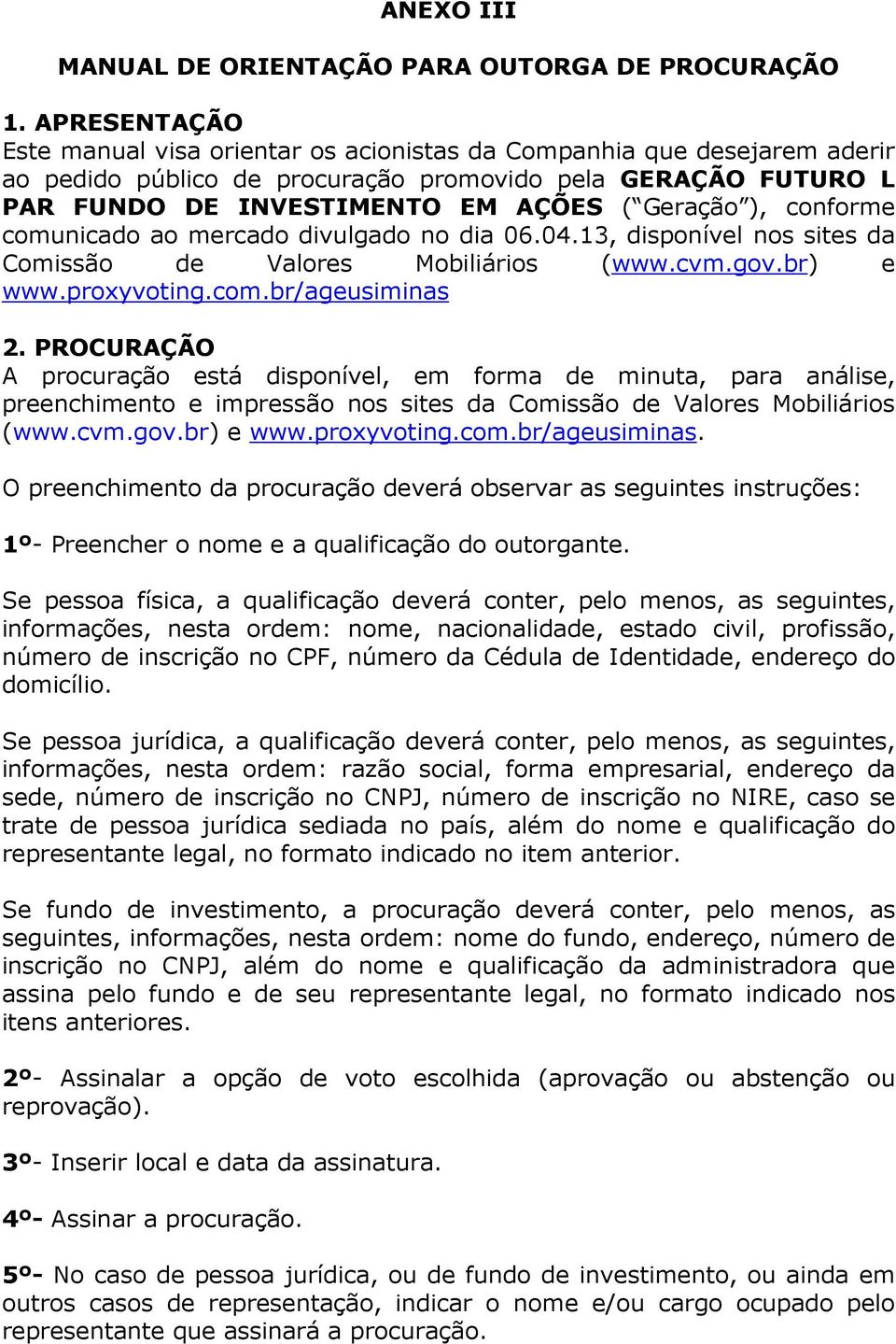 conforme comunicado ao mercado divulgado no dia 06.04.13, disponível nos sites da Comissão de Valores Mobiliários (www.cvm.gov.br) e www.proxyvoting.com.br/ageusiminas 2.