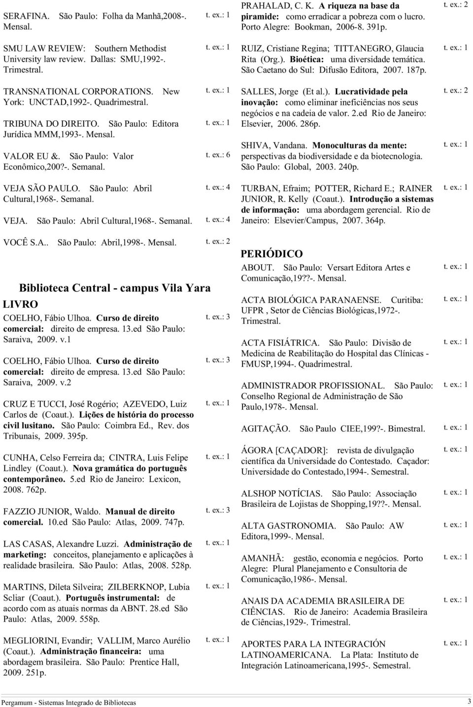 Caetano do Sul: Difusão Editora, 2007. 187p. TRANSNATIONAL CORPORATIONS. York: UNCTAD,1992-. Quadrimestral. New TRIBUNA DO DIREITO. Editora Jurídica MMM,1993-. VALOR EU &. Valor Econômico,200?-. Semanal.