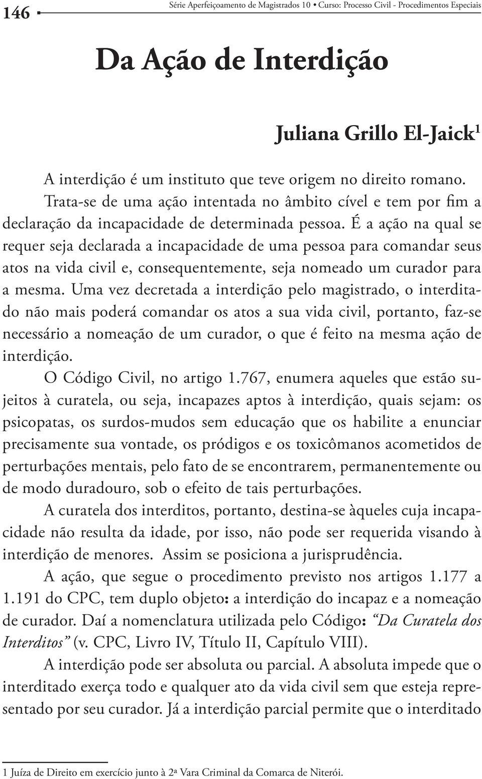 É a ação na qual se requer seja declarada a incapacidade de uma pessoa para comandar seus atos na vida civil e, consequentemente, seja nomeado um curador para a mesma.