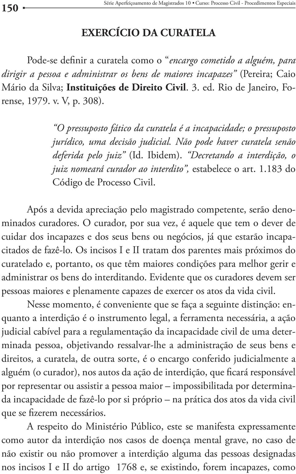 Não pode haver curatela senão deferida pelo juiz (Id. Ibidem). Decretando a interdição, o juiz nomeará curador ao interdito, estabelece o art. 1.183 do Código de Processo Civil.