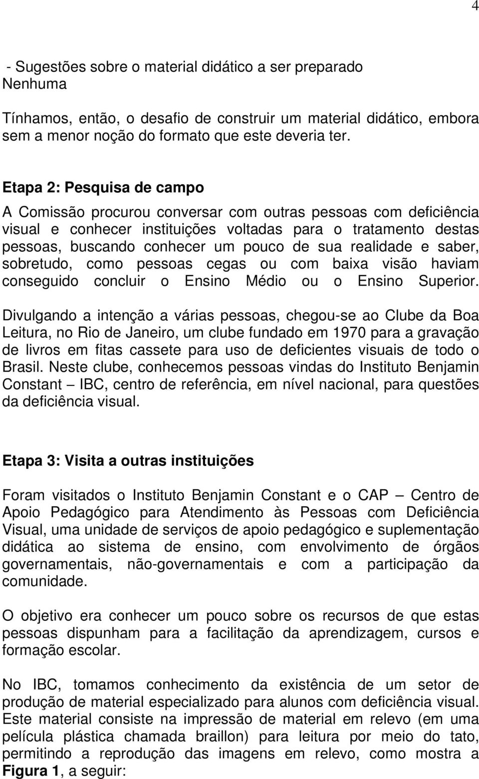 realidade e saber, sobretudo, como pessoas cegas ou com baixa visão haviam conseguido concluir o Ensino Médio ou o Ensino Superior.