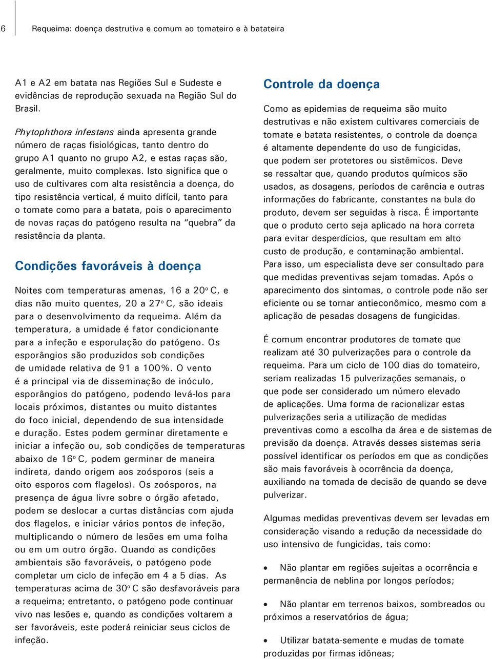 Isto significa que o uso de cultivares com alta resistência a doença, do tipo resistência vertical, é muito difícil, tanto para o tomate como para a batata, pois o aparecimento de novas raças do