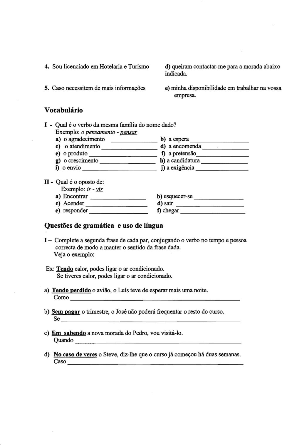 Exemplo: 0 pensamento - pensar a) 0 agradecimento b) a espera c) oatendimento d) aencomenda e) 0 produto t) a pretensoo g) 0 crescimento b) a candidatura i) 0 envio j) a exigencia n - Qual e0 oposto