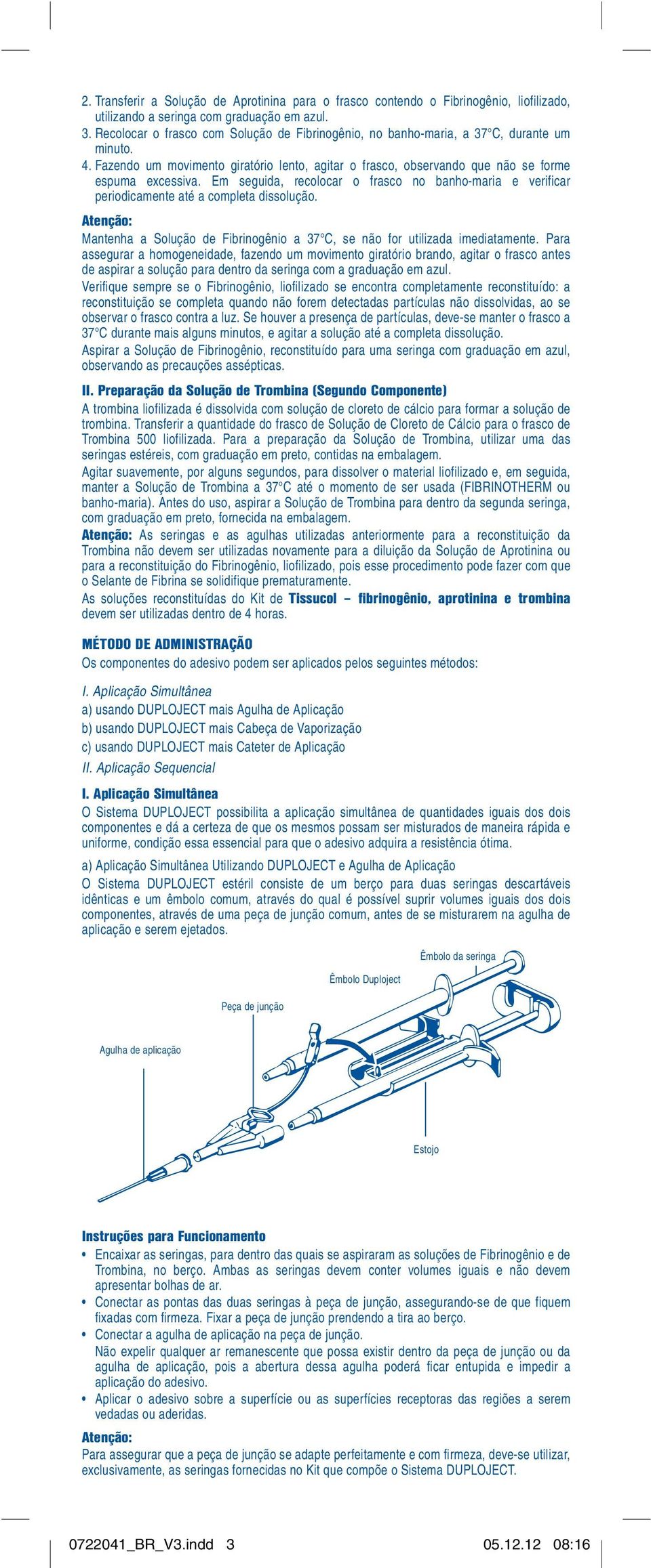 Em seguida, recolocar o frasco no banho-maria e verificar periodicamente até a completa dissolução. Mantenha a Solução de Fibrinogênio a 37 C, se não for utilizada imediatamente.