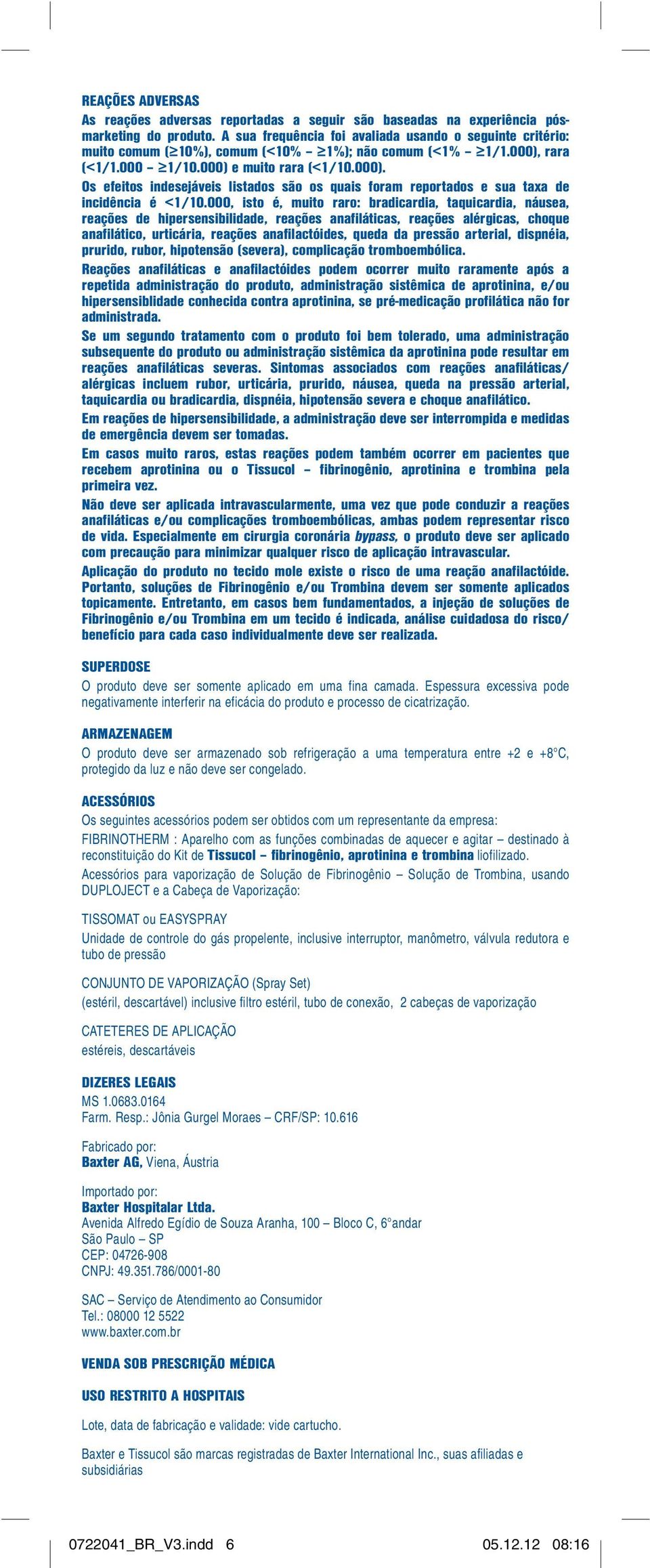 rara (<1/1.000 1/10.000) e muito rara (<1/10.000). Os efeitos indesejáveis listados são os quais foram reportados e sua taxa de incidência é <1/10.