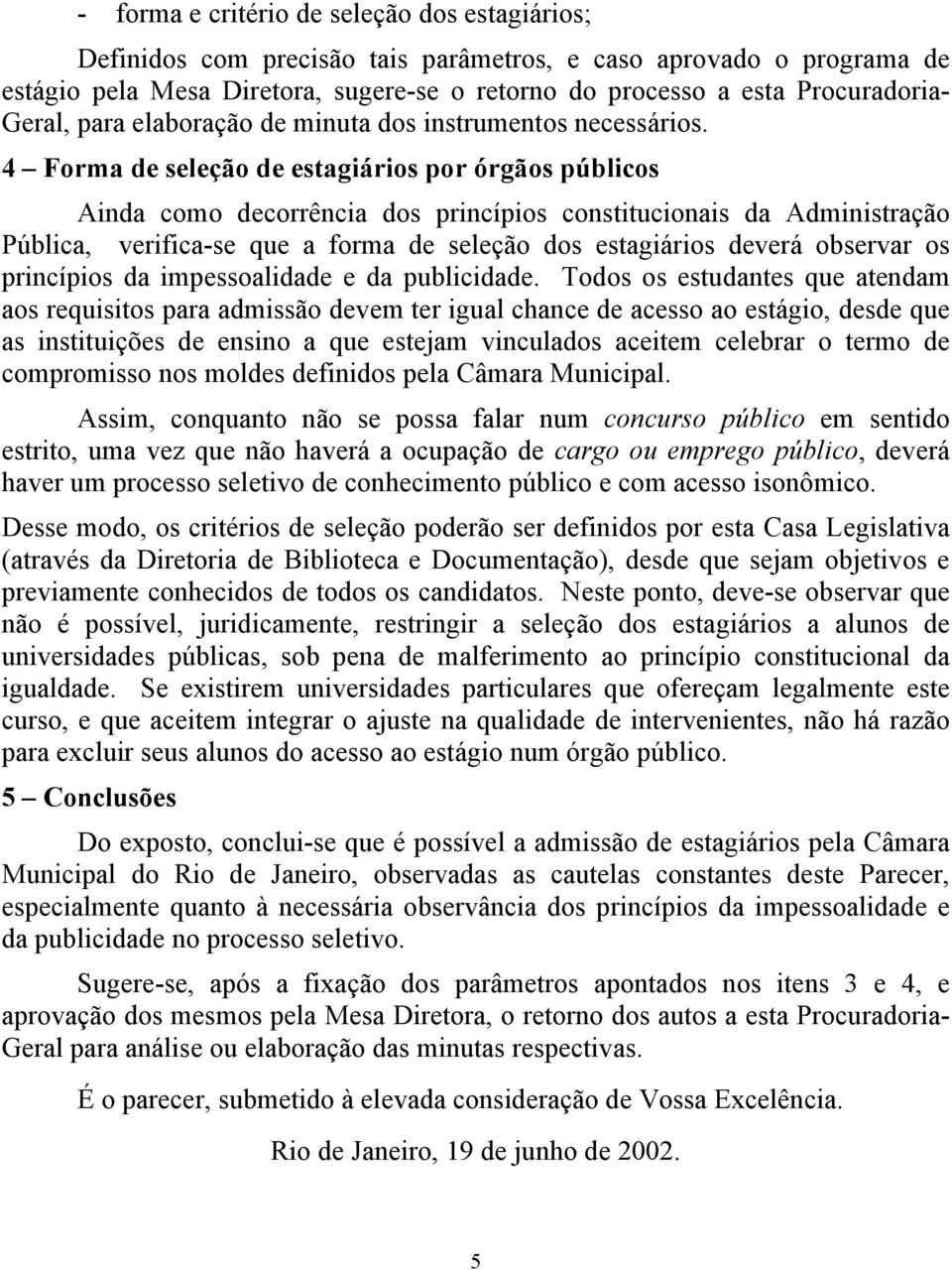 4 Forma de seleção de estagiários por órgãos públicos Ainda como decorrência dos princípios constitucionais da Administração Pública, verifica-se que a forma de seleção dos estagiários deverá