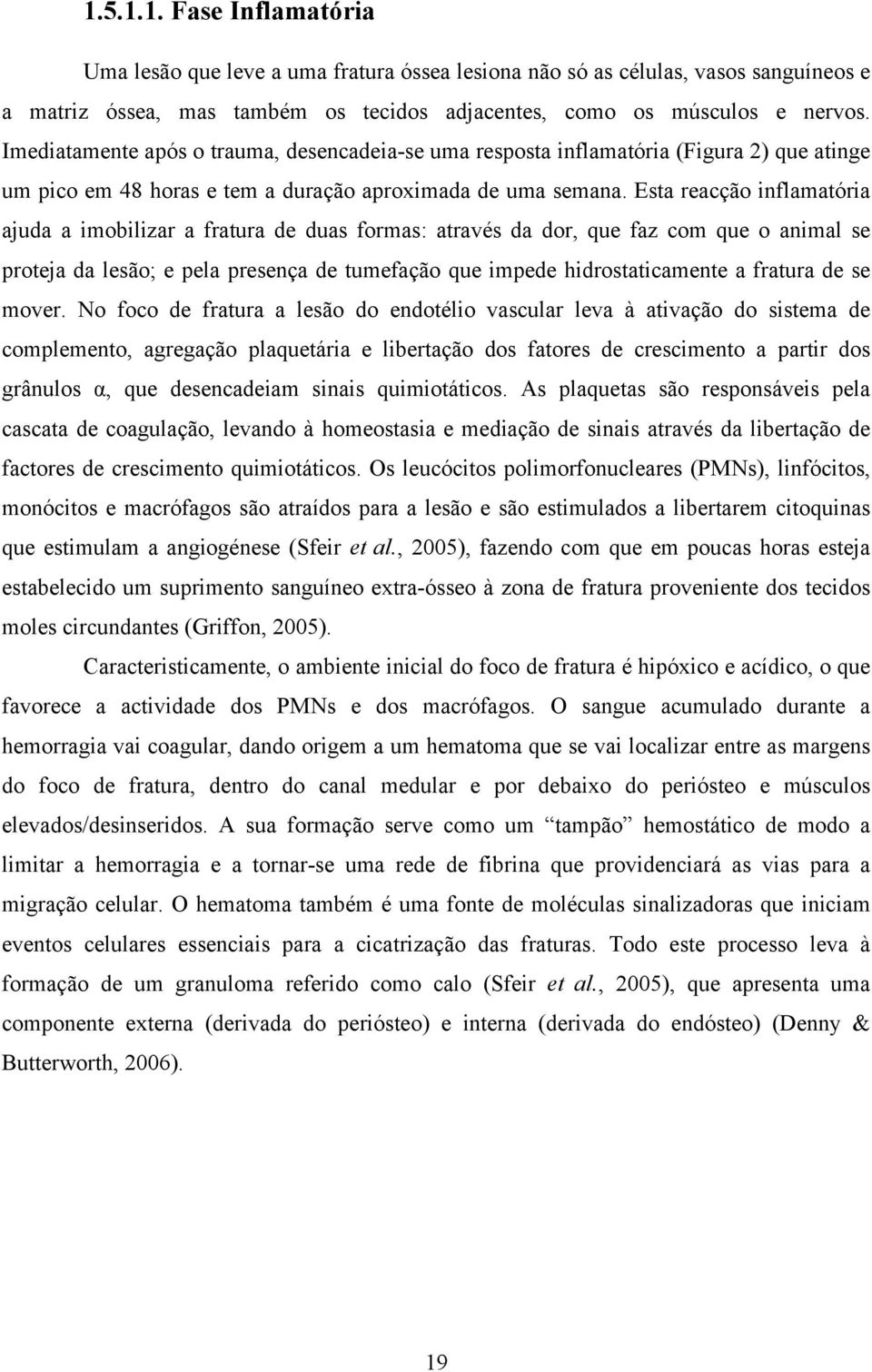 Esta reacção inflamatória ajuda a imobilizar a fratura de duas formas: através da dor, que faz com que o animal se proteja da lesão; e pela presença de tumefação que impede hidrostaticamente a