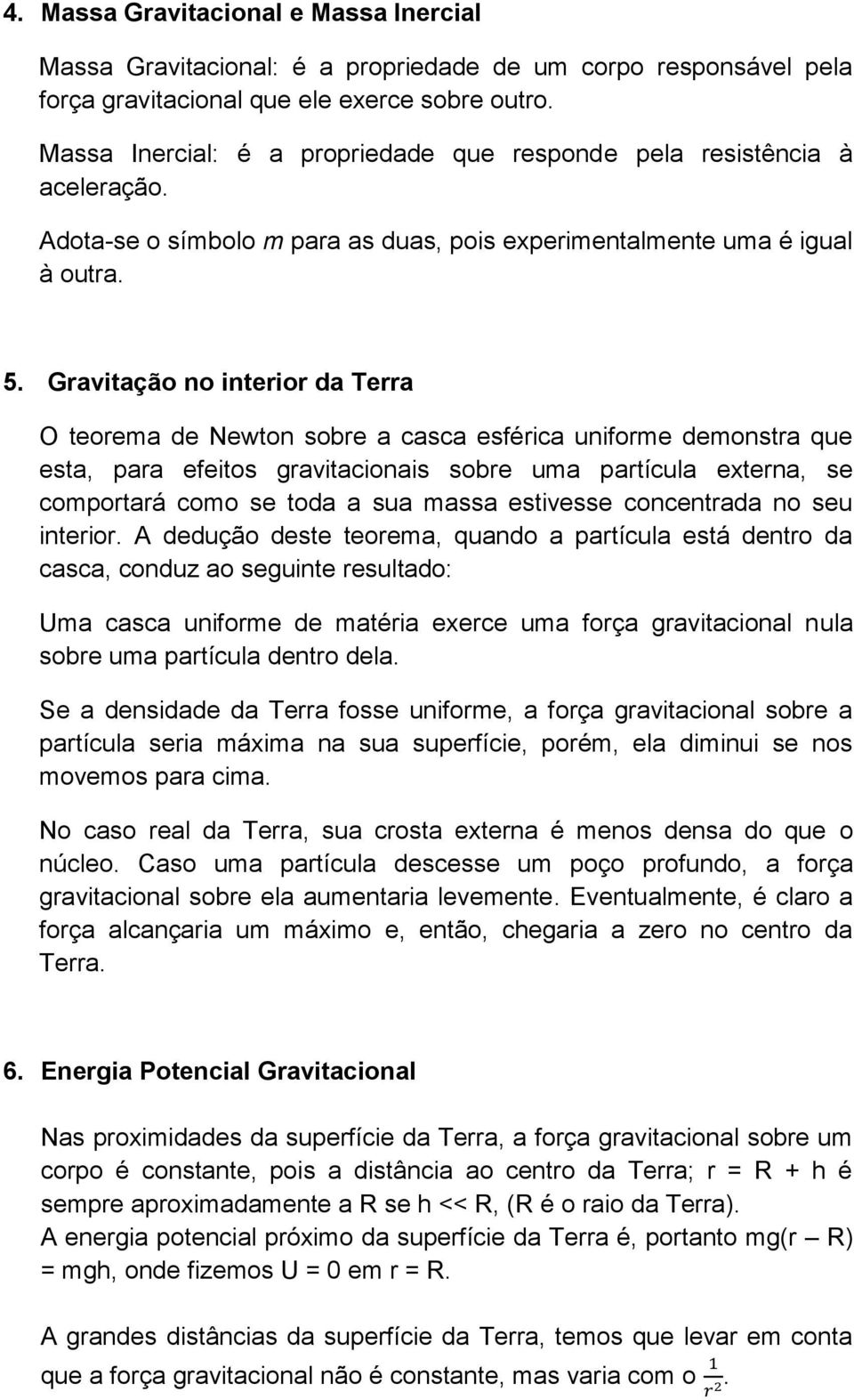 Gravitação no interior da Terra O teorema de Newton sobre a casca esférica uniforme demonstra que esta, para efeitos gravitacionais sobre uma partícula externa, se comportará como se toda a sua massa