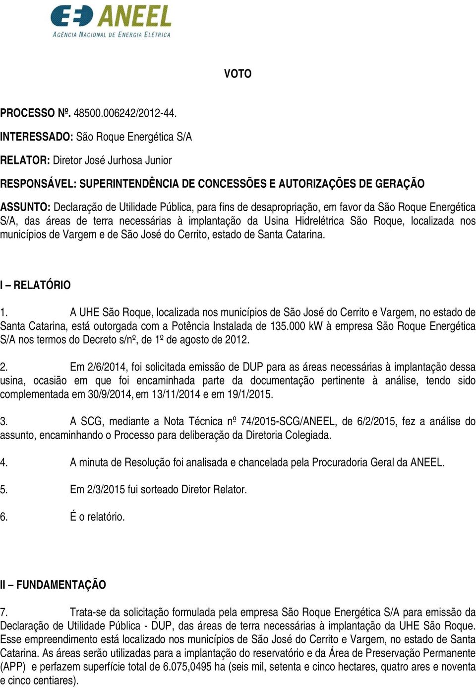 desapropriação, em favor da São Roque Energética S/A, das áreas de terra necessárias à implantação da Usina Hidrelétrica São Roque, localizada nos municípios de Vargem e de São José do Cerrito,