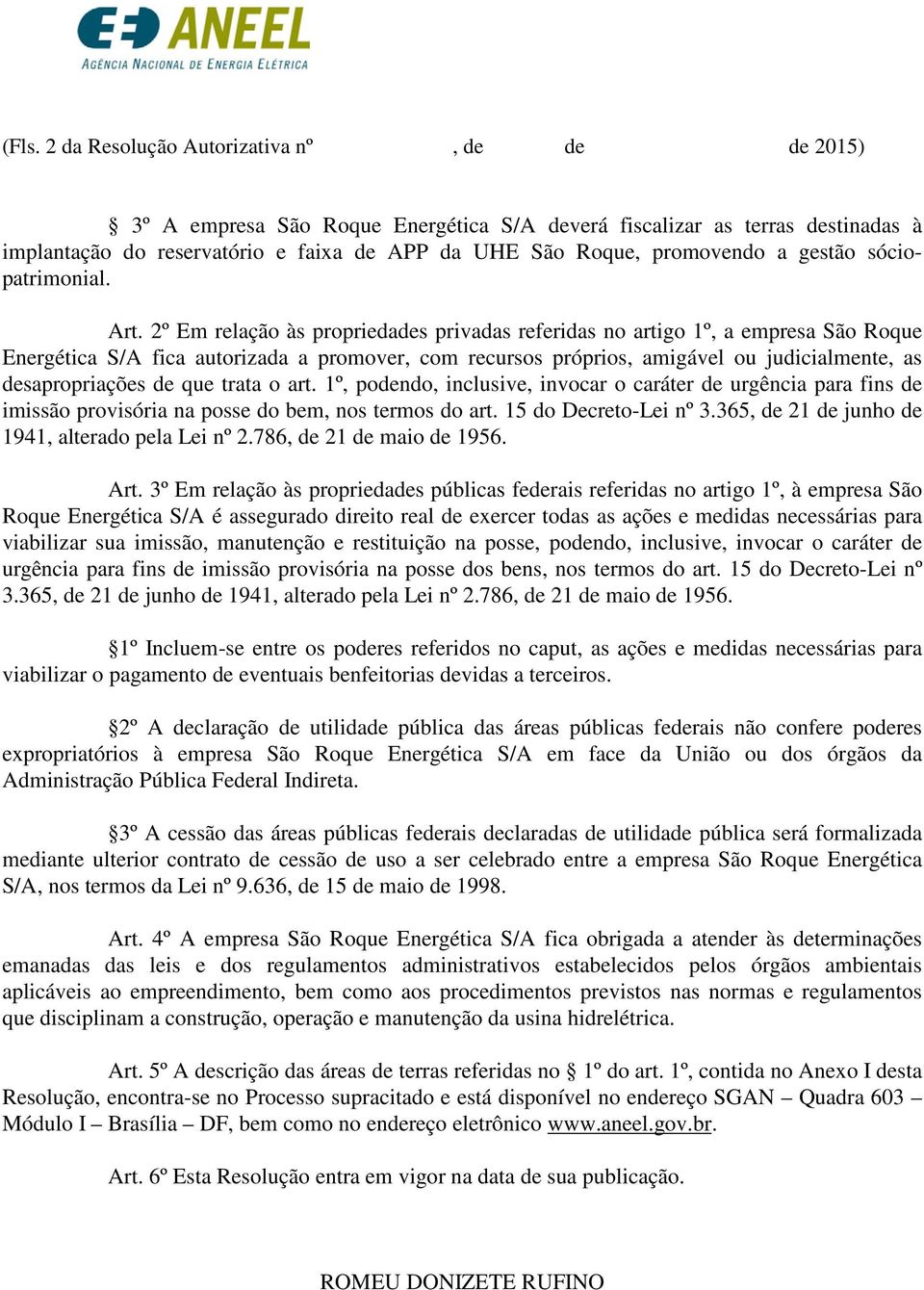 2º Em relação às propriedades privadas referidas no artigo 1º, a empresa São Roque Energética S/A fica autorizada a promover, com recursos próprios, amigável ou judicialmente, as desapropriações de