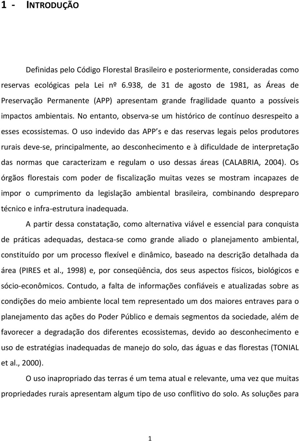 No entanto, observa se um histórico de contínuo desrespeito a esses ecossistemas.