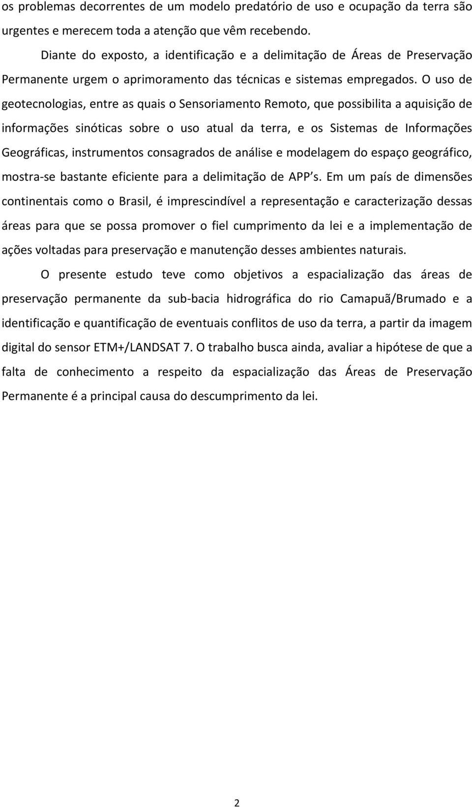 O uso de geotecnologias, entre as quais o Sensoriamento Remoto, que possibilita a aquisição de informações sinóticas sobre o uso atual da terra, e os Sistemas de Informações Geográficas, instrumentos