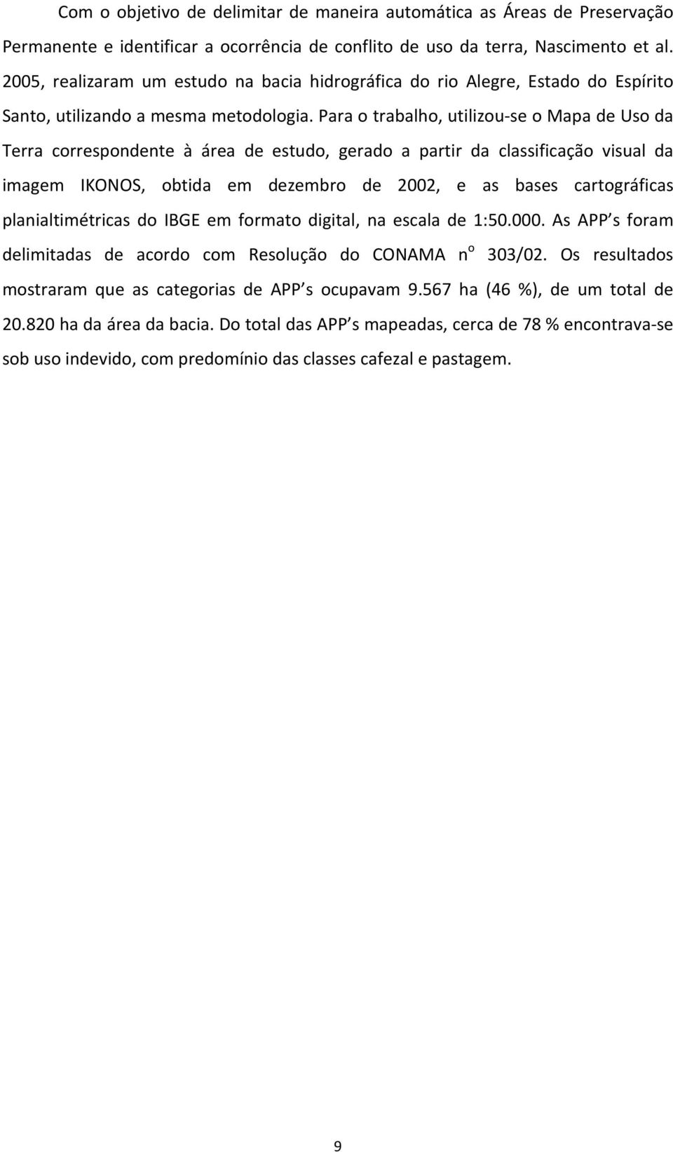 Para o trabalho, utilizou se o Mapa de Uso da Terra correspondente à área de estudo, gerado a partir da classificação visual da imagem IKONOS, obtida em dezembro de 2002, e as bases cartográficas