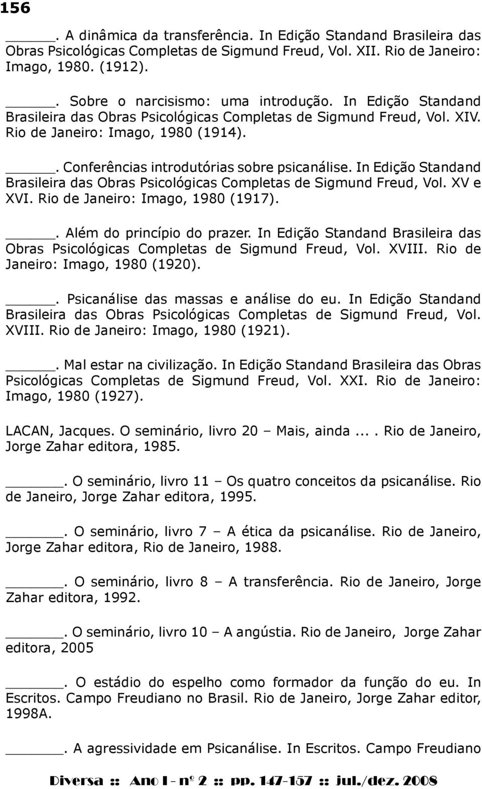 In Edição Standand Brasileira das Obras Psicológicas Completas de Sigmund Freud, Vol. XV e XVI. Rio de Janeiro: Imago, 1980 (1917).. Além do princípio do prazer.